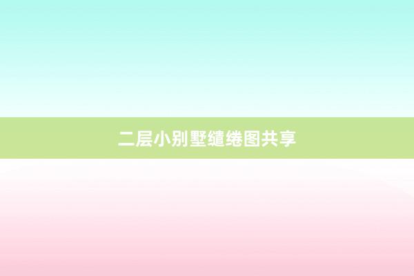二层小别墅缱绻图共享