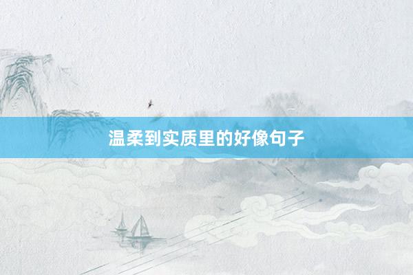温柔到实质里的好像句子