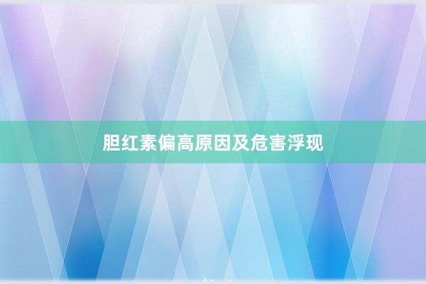 胆红素偏高原因及危害浮现