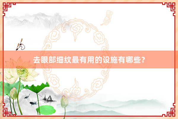 去眼部细纹最有用的设施有哪些？