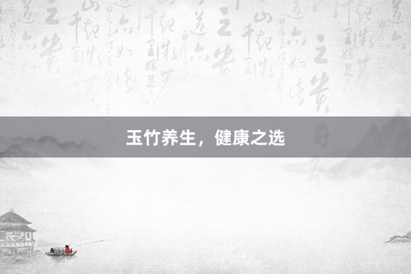 玉竹养生，健康之选